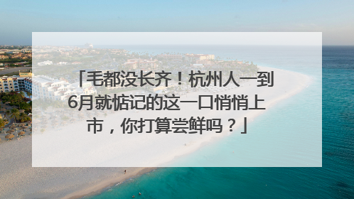 毛都没长齐！杭州人一到6月就惦记的这一口悄悄上市，你打算尝鲜吗？
