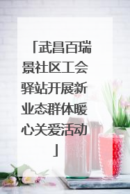 武昌百瑞景社区工会驿站开展新业态群体暖心关爱活动