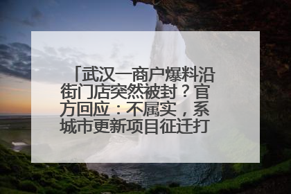 武汉一商户爆料沿街门店突然被封？官方回应：不属实，系城市更新项目征迁打围，此前已公示