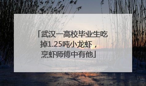 武汉一高校毕业生吃掉1.25吨小龙虾，烹虾师傅中有他