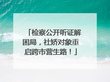 检察公开听证解困局，社矫对象重启跨市营生路！