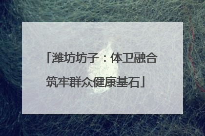 潍坊坊子：体卫融合筑牢群众健康基石