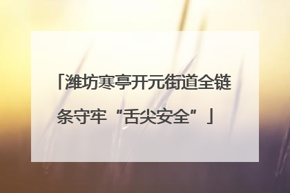 潍坊寒亭开元街道全链条守牢“舌尖安全”