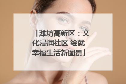 潍坊高新区：文化浸润社区 绘就幸福生活新图景