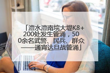 澧水澧南垸大堤K8+200处发生管涌，500余名武警、民兵、群众——通宵达旦战管涌