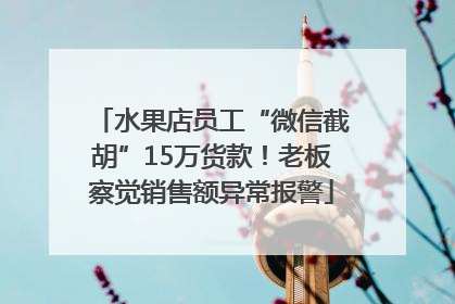 水果店员工“微信截胡”15万货款！老板察觉销售额异常报警