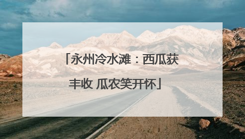永州冷水滩：西瓜获丰收 瓜农笑开怀