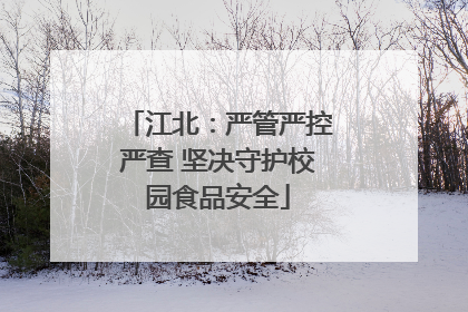 江北：严管严控严查 坚决守护校园食品安全