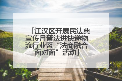 江汉区开展民法典宣传月普法进快递物流行业暨“法商融合面对面”活动