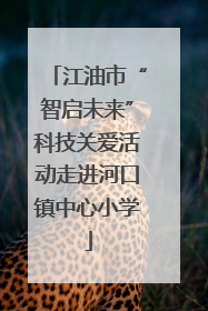 江油市“智启未来”科技关爱活动走进河口镇中心小学