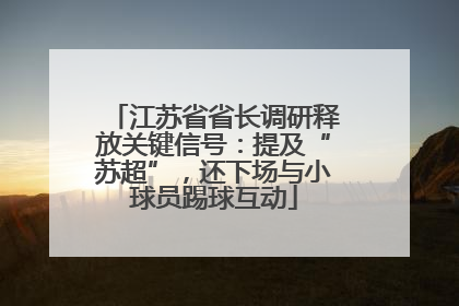 江苏省省长调研释放关键信号：提及“苏超”，还下场与小球员踢球互动