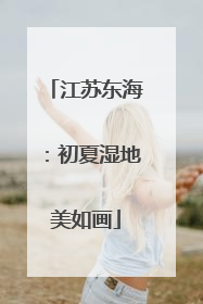 江苏东海：初夏湿地美如画