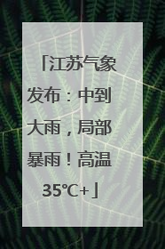 江苏气象发布：中到大雨，局部暴雨！高温35℃+