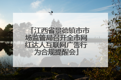 江西省景德镇市市场监管局召开全市网红达人互联网广告行为合规提醒会