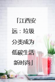 江西安远：垃圾分类成为低碳生活新时尚