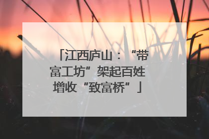 江西庐山：“带富工坊”架起百姓增收“致富桥”