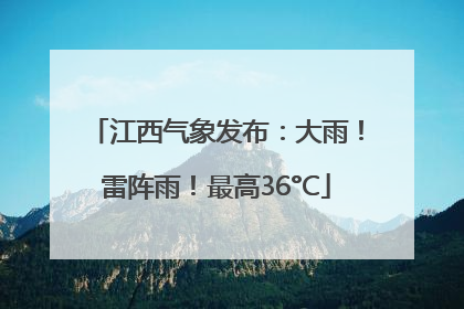 江西气象发布：大雨！雷阵雨！最高36°C