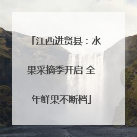 江西进贤县：水果采摘季开启 全年鲜果不断档