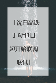 沈白高铁于6月1日起开始联调联试