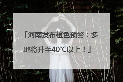 河南发布橙色预警：多地将升至40℃以上！