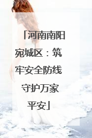 河南南阳宛城区：筑牢安全防线 守护万家平安