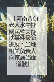 河南八旬老人水中摔倒民警未搀扶事件最新进展：当地相关负责人向家属当面道歉