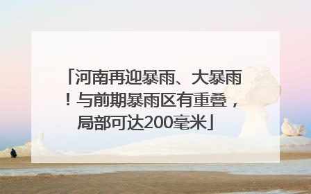 河南再迎暴雨、大暴雨！与前期暴雨区有重叠，局部可达200毫米