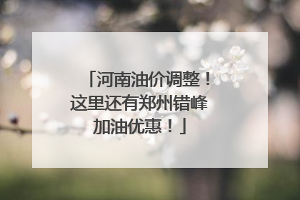 河南油价调整！这里还有郑州错峰加油优惠！
