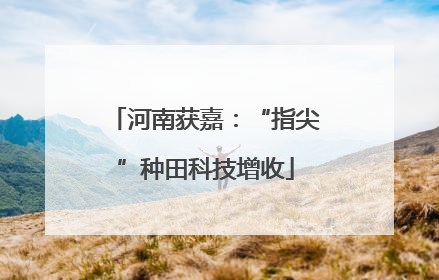 河南获嘉：“指尖”种田科技增收