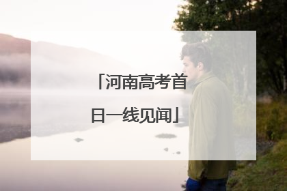 河南高考首日一线见闻