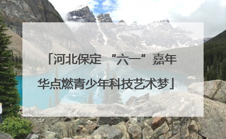 河北保定 “六一”嘉年华点燃青少年科技艺术梦