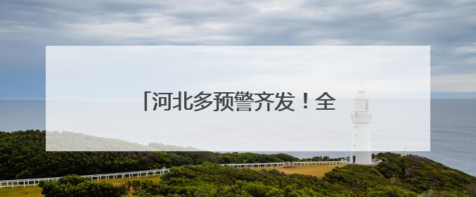 河北多预警齐发！全省性降水过程来袭