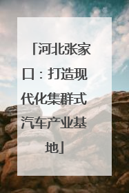 河北张家口：打造现代化集群式汽车产业基地