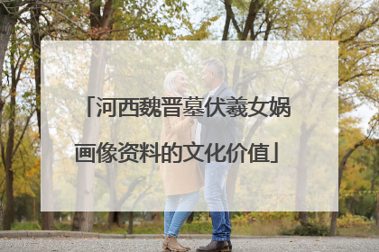 河西魏晋墓伏羲女娲画像资料的文化价值