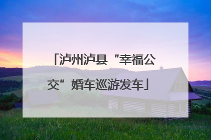 泸州泸县“幸福公交”婚车巡游发车