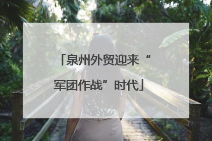 泉州外贸迎来“军团作战”时代