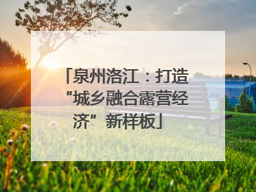 泉州洛江：打造“城乡融合露营经济”新样板