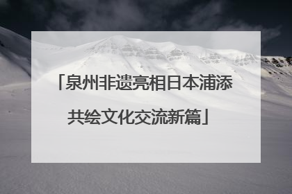 泉州非遗亮相日本浦添 共绘文化交流新篇