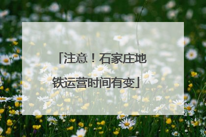 注意！石家庄地铁运营时间有变