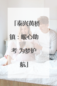 泰兴黄桥镇：暖心助考 为梦护航
