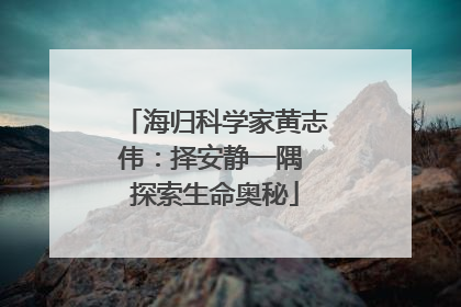 海归科学家黄志伟：择安静一隅 探索生命奥秘