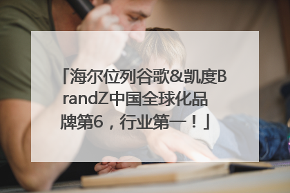 海尔位列谷歌&凯度BrandZ中国全球化品牌第6，行业第一！