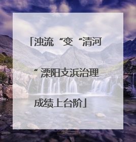 浊流“变“清河“ 溧阳支浜治理成绩上台阶