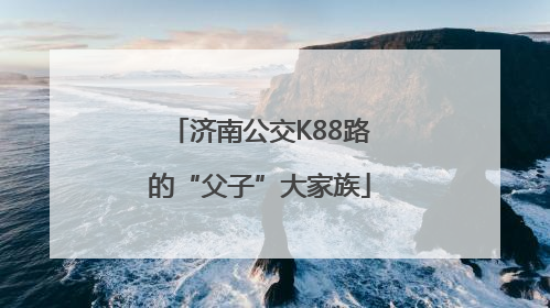 济南公交K88路的“父子”大家族