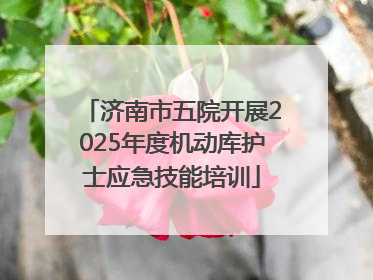 济南市五院开展2025年度机动库护士应急技能培训