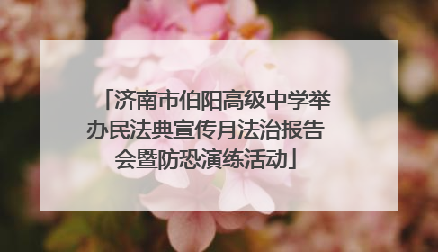 济南市伯阳高级中学举办民法典宣传月法治报告会暨防恐演练活动