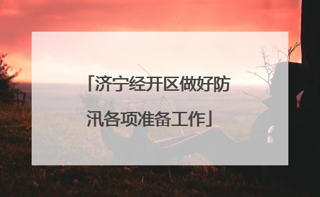 济宁经开区做好防汛各项准备工作