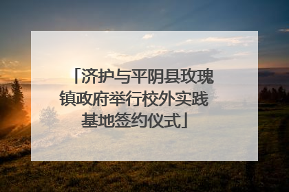 济护与平阴县玫瑰镇政府举行校外实践基地签约仪式