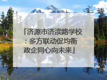 济源市济渎路学校：多方联动促均衡 政企同心向未来