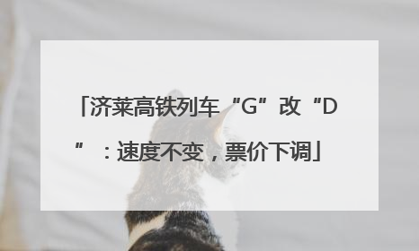 济莱高铁列车“G”改“D”：速度不变，票价下调